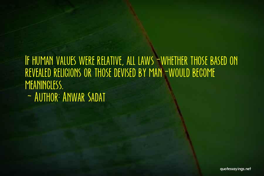 Anwar Sadat Quotes: If Human Values Were Relative, All Laws-whether Those Based On Revealed Religions Or Those Devised By Man-would Become Meaningless.