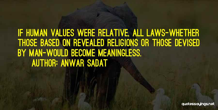 Anwar Sadat Quotes: If Human Values Were Relative, All Laws-whether Those Based On Revealed Religions Or Those Devised By Man-would Become Meaningless.