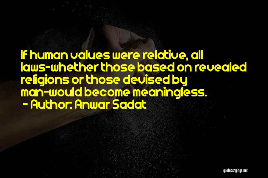 Anwar Sadat Quotes: If Human Values Were Relative, All Laws-whether Those Based On Revealed Religions Or Those Devised By Man-would Become Meaningless.