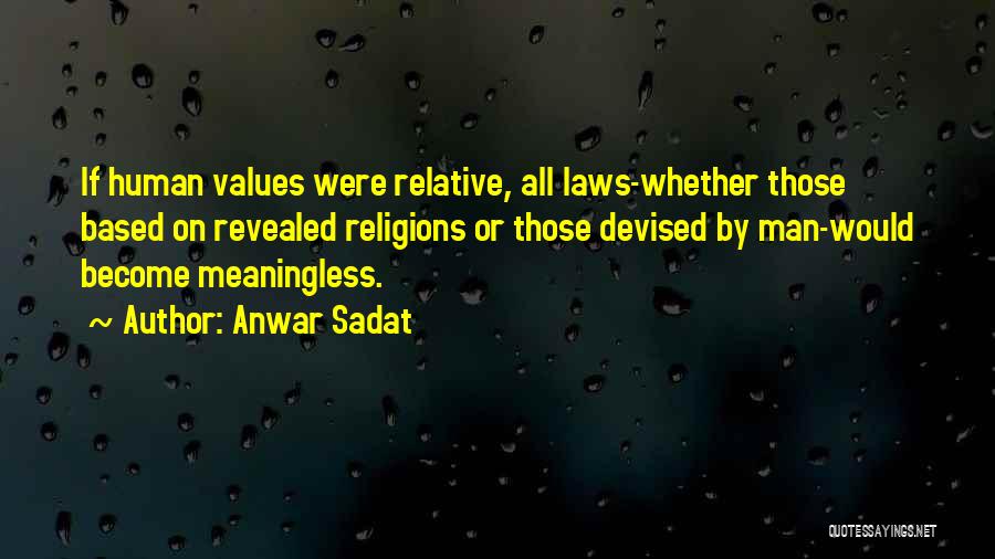 Anwar Sadat Quotes: If Human Values Were Relative, All Laws-whether Those Based On Revealed Religions Or Those Devised By Man-would Become Meaningless.