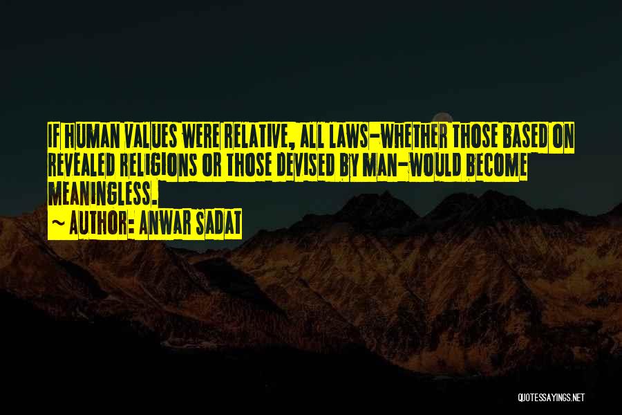 Anwar Sadat Quotes: If Human Values Were Relative, All Laws-whether Those Based On Revealed Religions Or Those Devised By Man-would Become Meaningless.