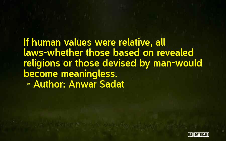 Anwar Sadat Quotes: If Human Values Were Relative, All Laws-whether Those Based On Revealed Religions Or Those Devised By Man-would Become Meaningless.