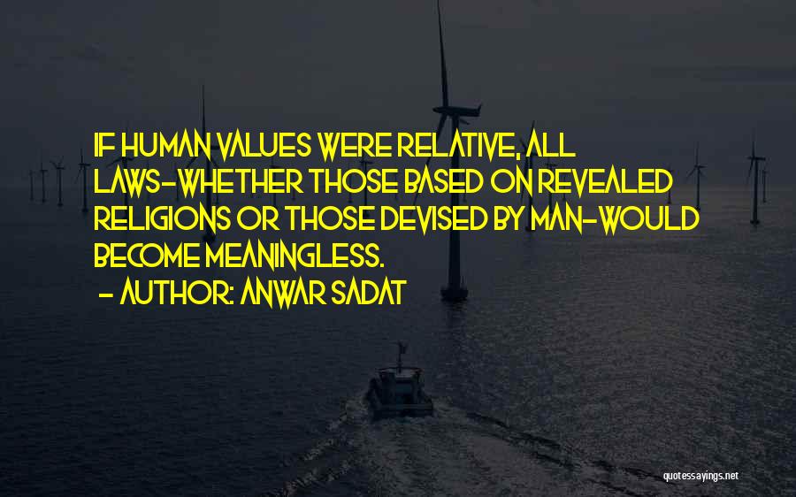 Anwar Sadat Quotes: If Human Values Were Relative, All Laws-whether Those Based On Revealed Religions Or Those Devised By Man-would Become Meaningless.