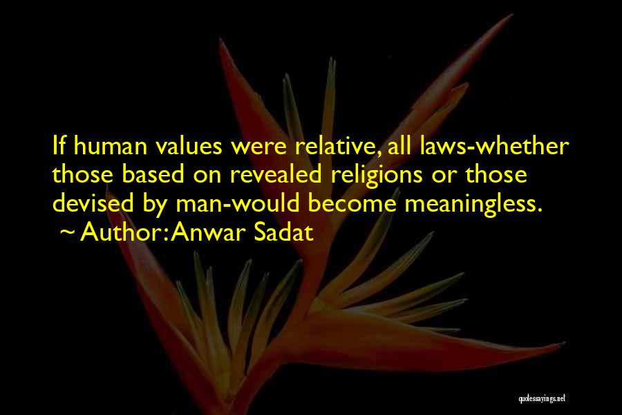 Anwar Sadat Quotes: If Human Values Were Relative, All Laws-whether Those Based On Revealed Religions Or Those Devised By Man-would Become Meaningless.