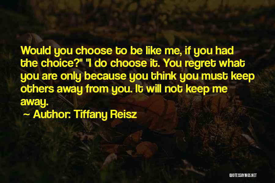 Tiffany Reisz Quotes: Would You Choose To Be Like Me, If You Had The Choice? I Do Choose It. You Regret What You