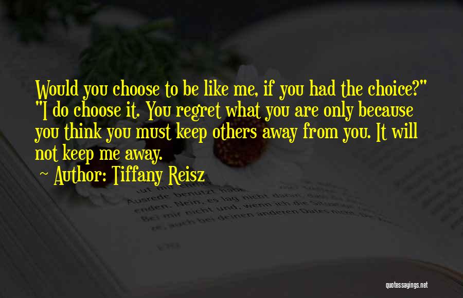 Tiffany Reisz Quotes: Would You Choose To Be Like Me, If You Had The Choice? I Do Choose It. You Regret What You