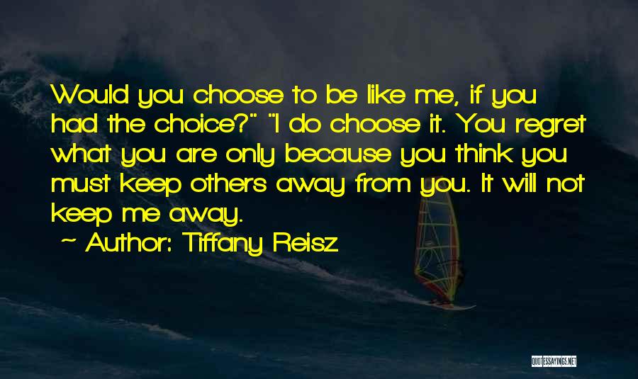 Tiffany Reisz Quotes: Would You Choose To Be Like Me, If You Had The Choice? I Do Choose It. You Regret What You