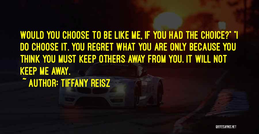 Tiffany Reisz Quotes: Would You Choose To Be Like Me, If You Had The Choice? I Do Choose It. You Regret What You