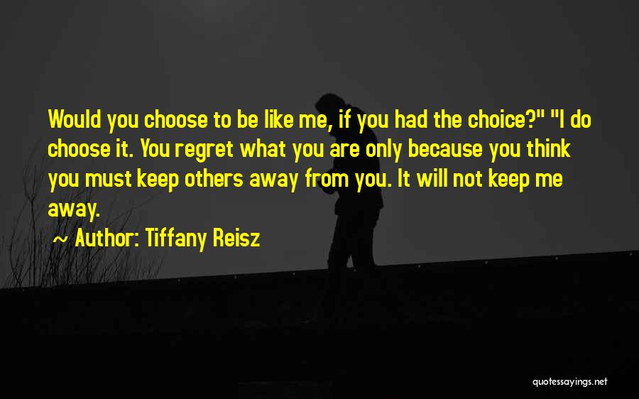 Tiffany Reisz Quotes: Would You Choose To Be Like Me, If You Had The Choice? I Do Choose It. You Regret What You