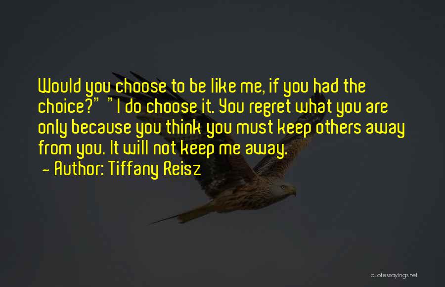 Tiffany Reisz Quotes: Would You Choose To Be Like Me, If You Had The Choice? I Do Choose It. You Regret What You