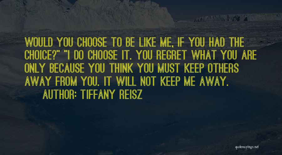 Tiffany Reisz Quotes: Would You Choose To Be Like Me, If You Had The Choice? I Do Choose It. You Regret What You