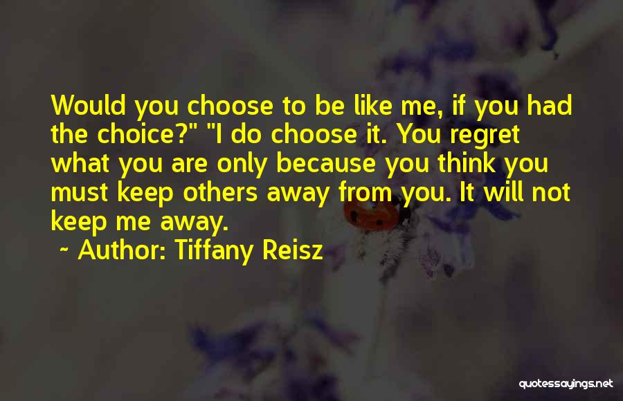 Tiffany Reisz Quotes: Would You Choose To Be Like Me, If You Had The Choice? I Do Choose It. You Regret What You