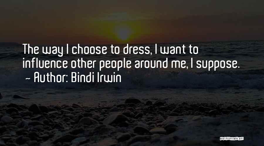 Bindi Irwin Quotes: The Way I Choose To Dress, I Want To Influence Other People Around Me, I Suppose.