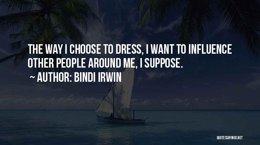 Bindi Irwin Quotes: The Way I Choose To Dress, I Want To Influence Other People Around Me, I Suppose.