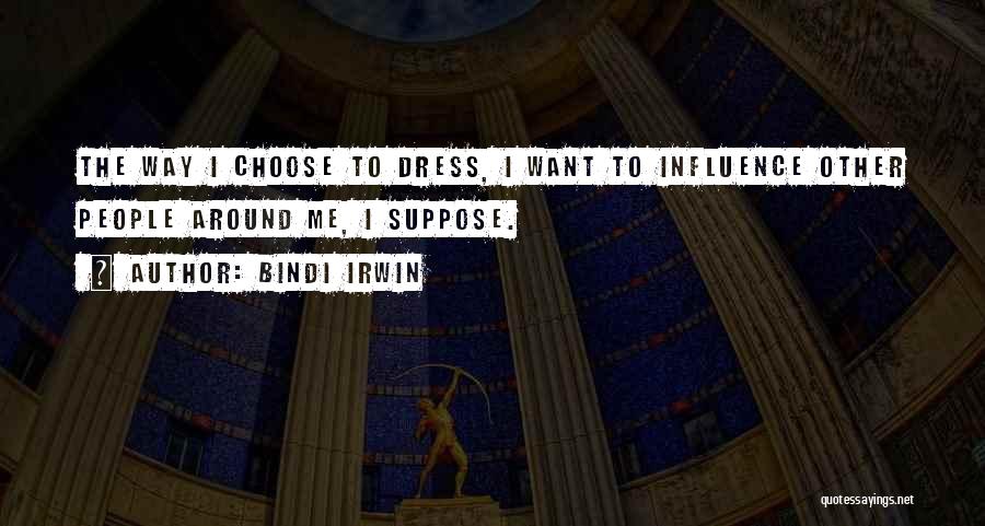 Bindi Irwin Quotes: The Way I Choose To Dress, I Want To Influence Other People Around Me, I Suppose.