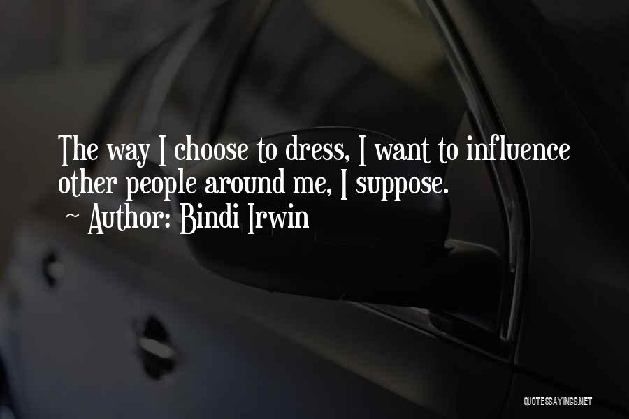 Bindi Irwin Quotes: The Way I Choose To Dress, I Want To Influence Other People Around Me, I Suppose.