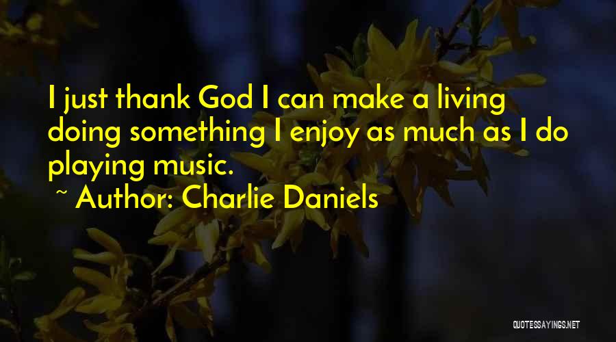 Charlie Daniels Quotes: I Just Thank God I Can Make A Living Doing Something I Enjoy As Much As I Do Playing Music.
