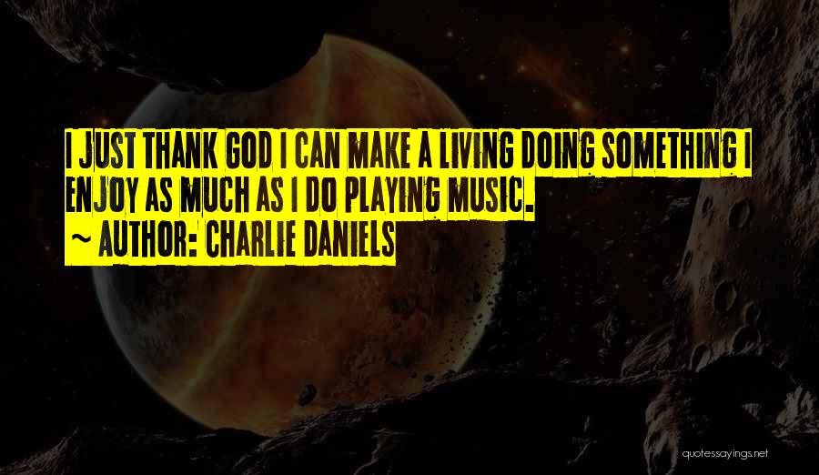 Charlie Daniels Quotes: I Just Thank God I Can Make A Living Doing Something I Enjoy As Much As I Do Playing Music.