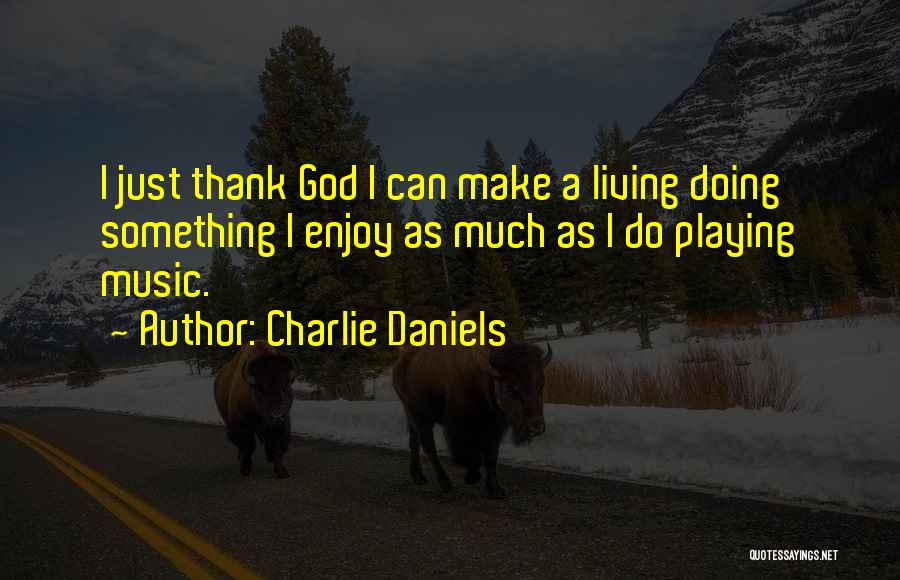 Charlie Daniels Quotes: I Just Thank God I Can Make A Living Doing Something I Enjoy As Much As I Do Playing Music.
