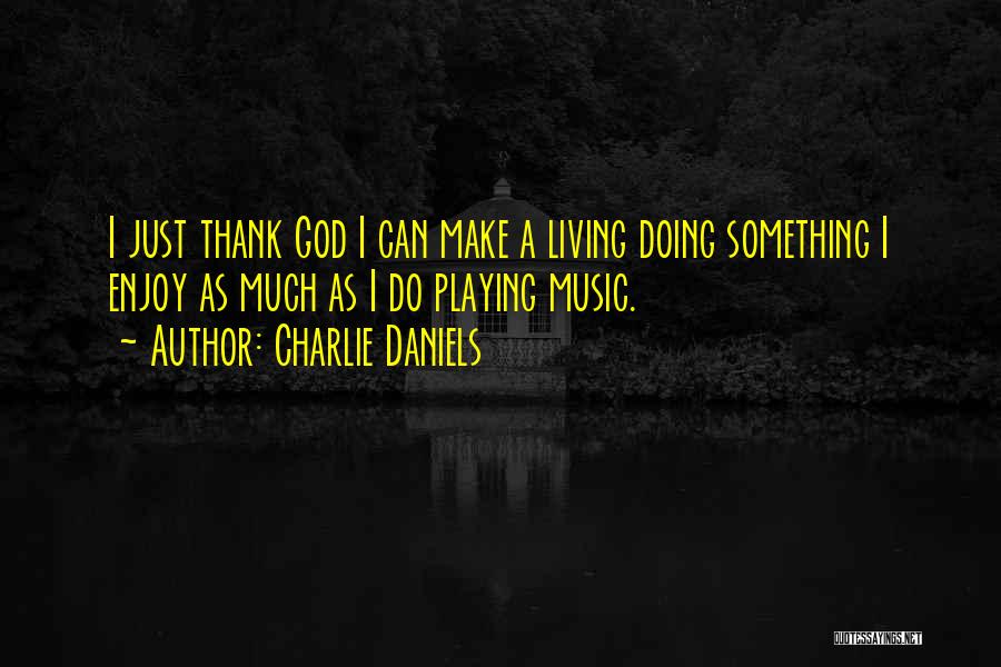 Charlie Daniels Quotes: I Just Thank God I Can Make A Living Doing Something I Enjoy As Much As I Do Playing Music.