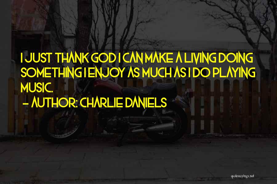 Charlie Daniels Quotes: I Just Thank God I Can Make A Living Doing Something I Enjoy As Much As I Do Playing Music.