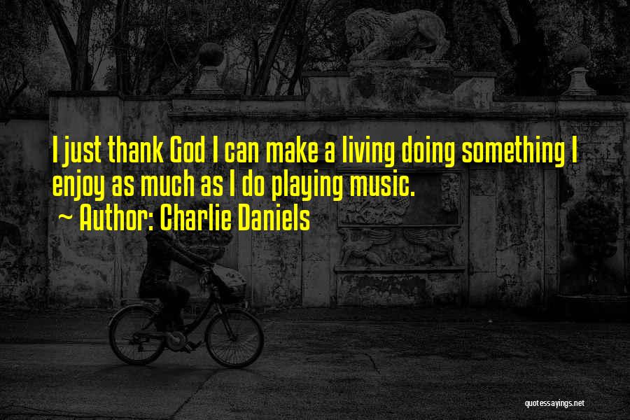 Charlie Daniels Quotes: I Just Thank God I Can Make A Living Doing Something I Enjoy As Much As I Do Playing Music.