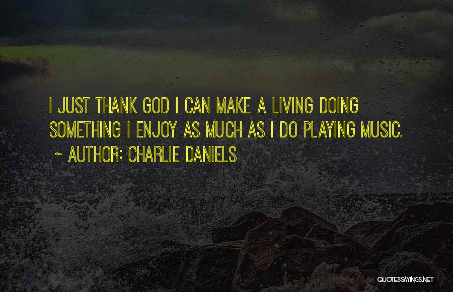 Charlie Daniels Quotes: I Just Thank God I Can Make A Living Doing Something I Enjoy As Much As I Do Playing Music.