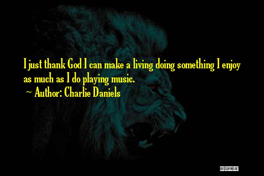 Charlie Daniels Quotes: I Just Thank God I Can Make A Living Doing Something I Enjoy As Much As I Do Playing Music.