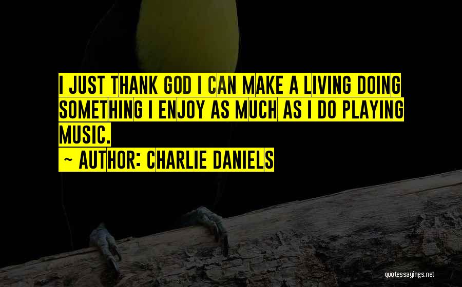Charlie Daniels Quotes: I Just Thank God I Can Make A Living Doing Something I Enjoy As Much As I Do Playing Music.