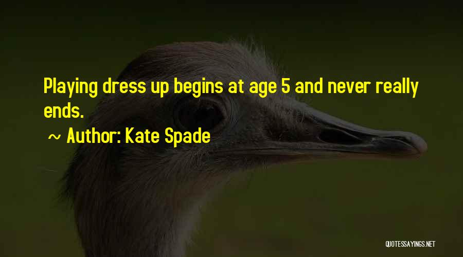 Kate Spade Quotes: Playing Dress Up Begins At Age 5 And Never Really Ends.