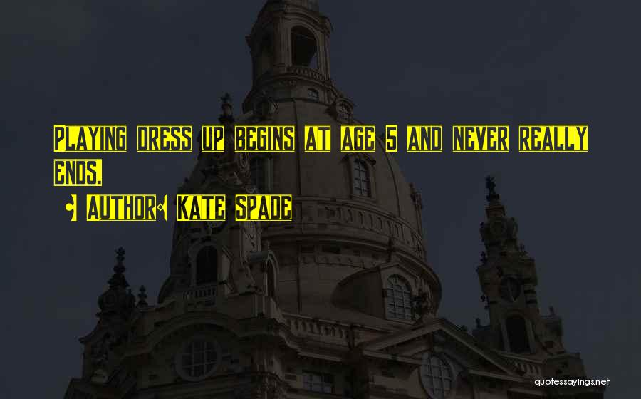 Kate Spade Quotes: Playing Dress Up Begins At Age 5 And Never Really Ends.