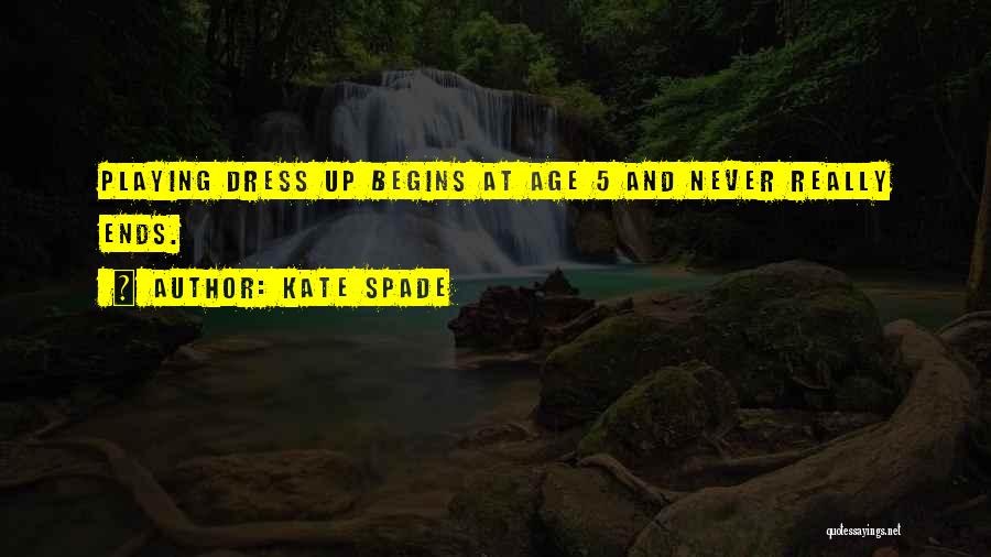 Kate Spade Quotes: Playing Dress Up Begins At Age 5 And Never Really Ends.