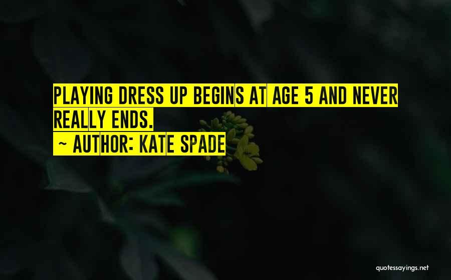 Kate Spade Quotes: Playing Dress Up Begins At Age 5 And Never Really Ends.