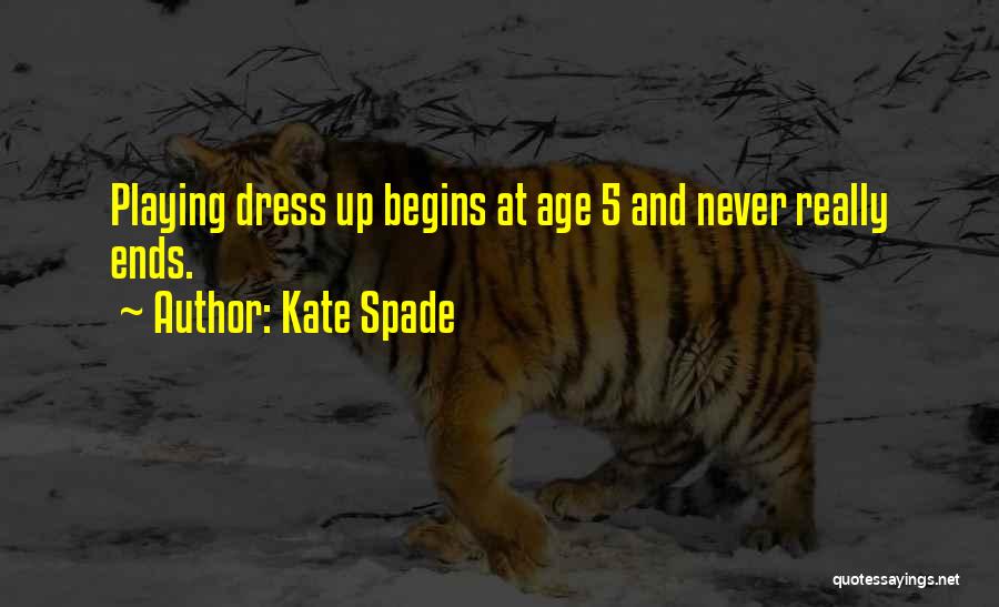 Kate Spade Quotes: Playing Dress Up Begins At Age 5 And Never Really Ends.