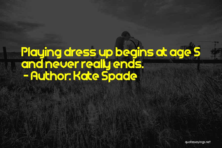 Kate Spade Quotes: Playing Dress Up Begins At Age 5 And Never Really Ends.