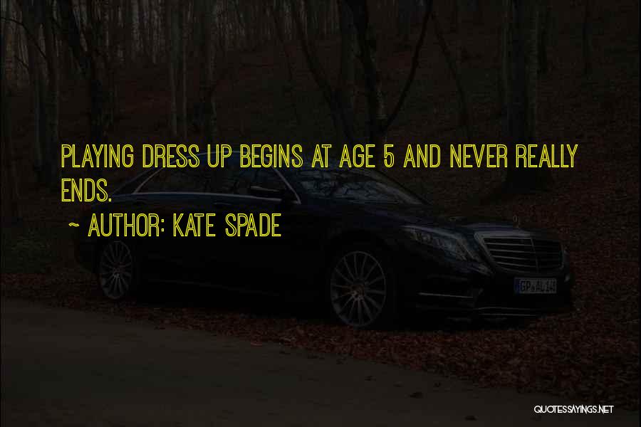 Kate Spade Quotes: Playing Dress Up Begins At Age 5 And Never Really Ends.