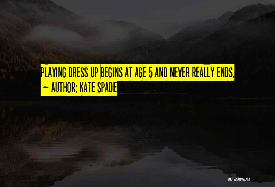 Kate Spade Quotes: Playing Dress Up Begins At Age 5 And Never Really Ends.