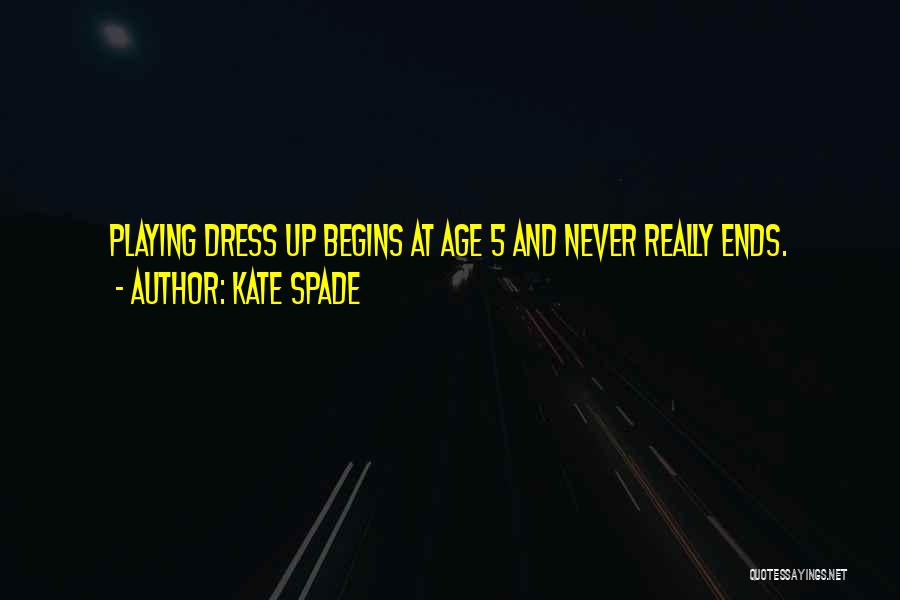 Kate Spade Quotes: Playing Dress Up Begins At Age 5 And Never Really Ends.