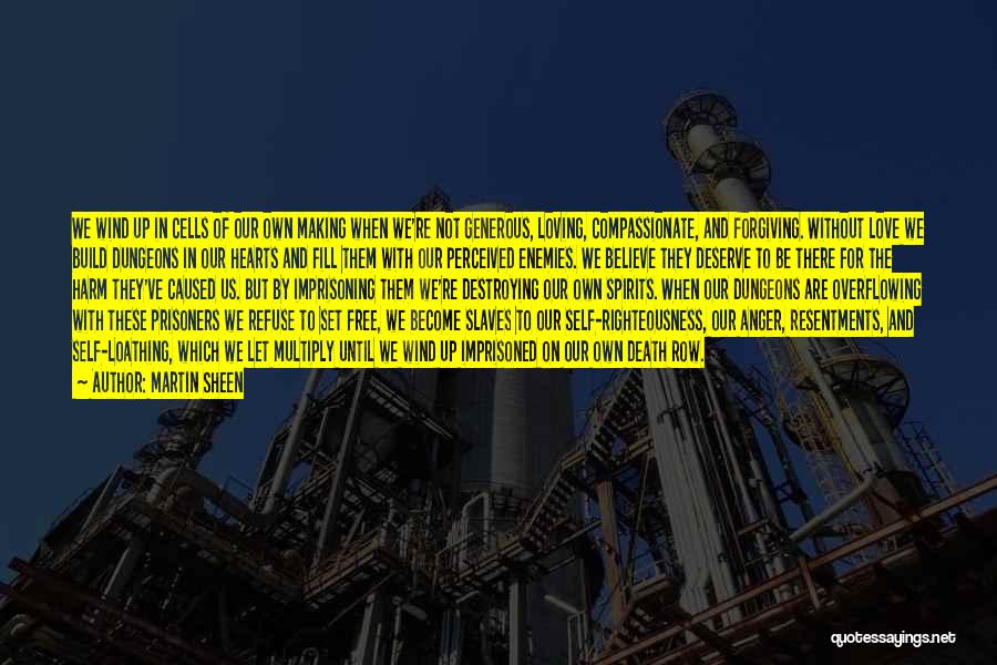 Martin Sheen Quotes: We Wind Up In Cells Of Our Own Making When We're Not Generous, Loving, Compassionate, And Forgiving. Without Love We