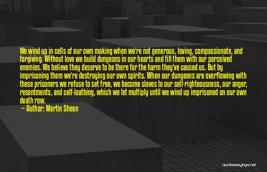 Martin Sheen Quotes: We Wind Up In Cells Of Our Own Making When We're Not Generous, Loving, Compassionate, And Forgiving. Without Love We