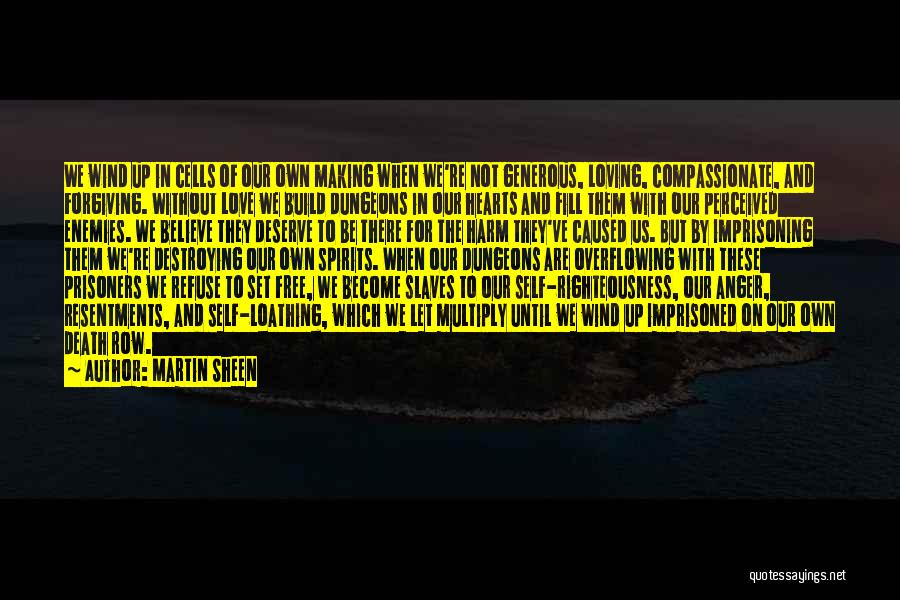 Martin Sheen Quotes: We Wind Up In Cells Of Our Own Making When We're Not Generous, Loving, Compassionate, And Forgiving. Without Love We