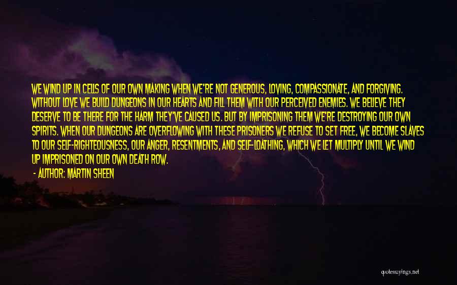 Martin Sheen Quotes: We Wind Up In Cells Of Our Own Making When We're Not Generous, Loving, Compassionate, And Forgiving. Without Love We