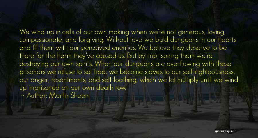 Martin Sheen Quotes: We Wind Up In Cells Of Our Own Making When We're Not Generous, Loving, Compassionate, And Forgiving. Without Love We