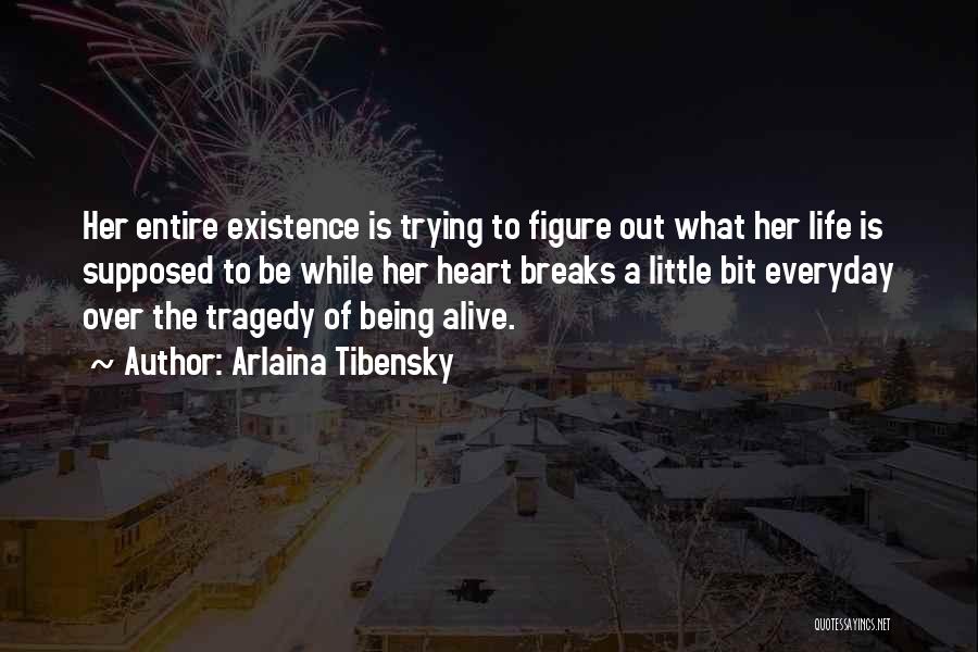 Arlaina Tibensky Quotes: Her Entire Existence Is Trying To Figure Out What Her Life Is Supposed To Be While Her Heart Breaks A