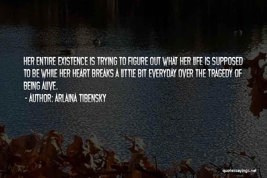 Arlaina Tibensky Quotes: Her Entire Existence Is Trying To Figure Out What Her Life Is Supposed To Be While Her Heart Breaks A