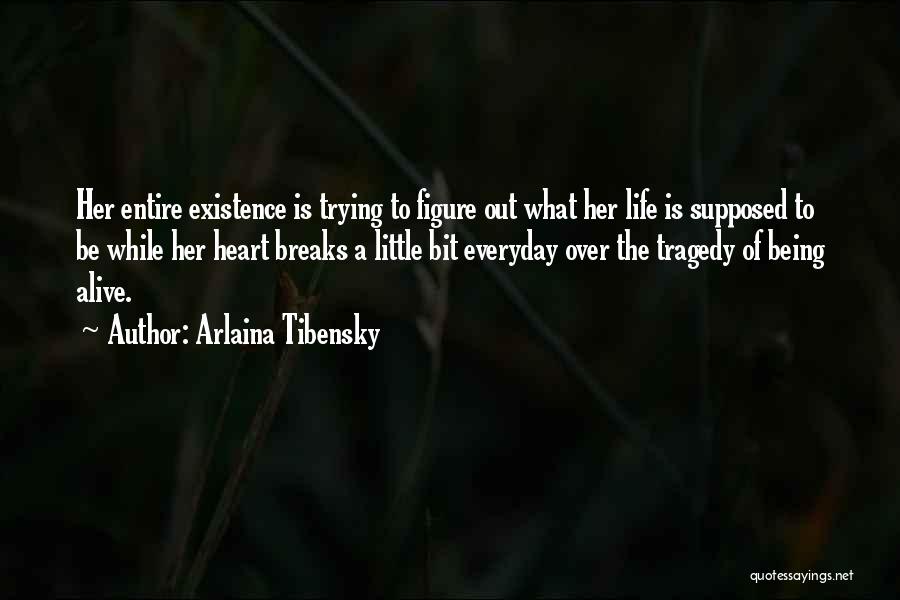Arlaina Tibensky Quotes: Her Entire Existence Is Trying To Figure Out What Her Life Is Supposed To Be While Her Heart Breaks A