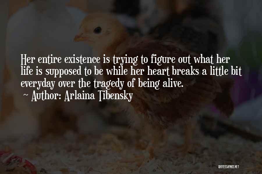 Arlaina Tibensky Quotes: Her Entire Existence Is Trying To Figure Out What Her Life Is Supposed To Be While Her Heart Breaks A