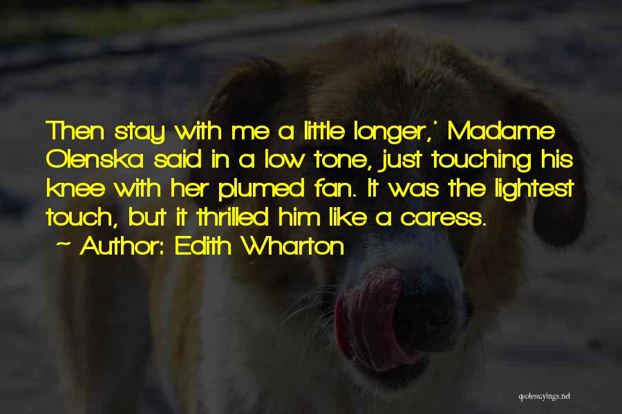 Edith Wharton Quotes: Then Stay With Me A Little Longer,' Madame Olenska Said In A Low Tone, Just Touching His Knee With Her