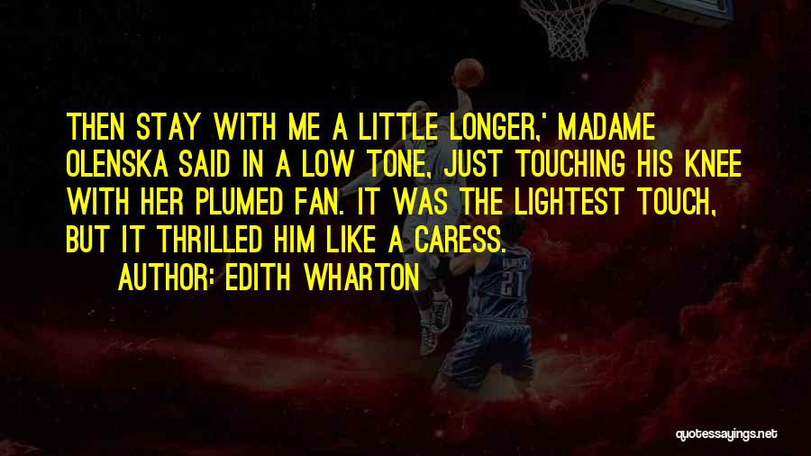 Edith Wharton Quotes: Then Stay With Me A Little Longer,' Madame Olenska Said In A Low Tone, Just Touching His Knee With Her