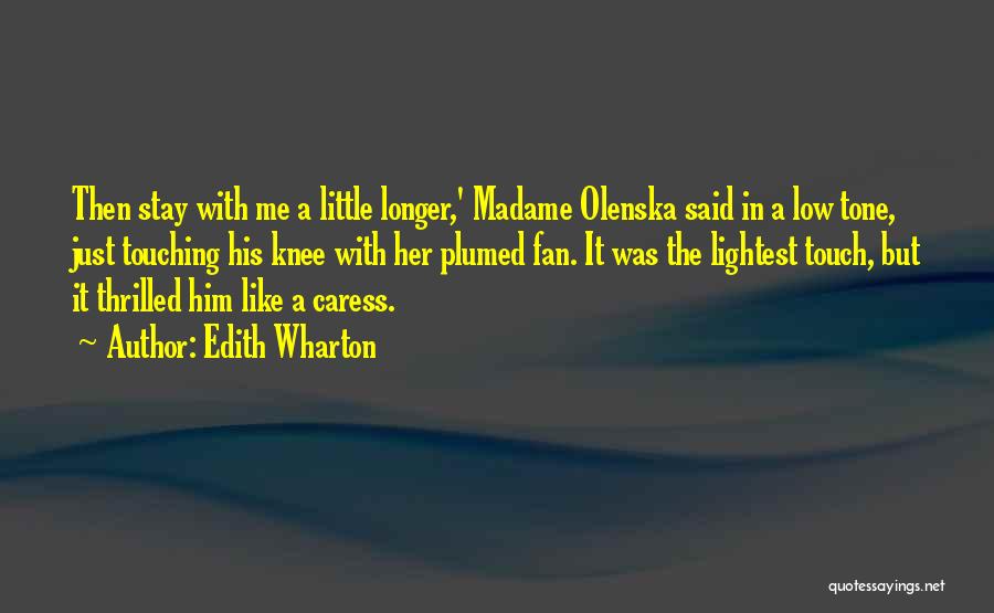 Edith Wharton Quotes: Then Stay With Me A Little Longer,' Madame Olenska Said In A Low Tone, Just Touching His Knee With Her